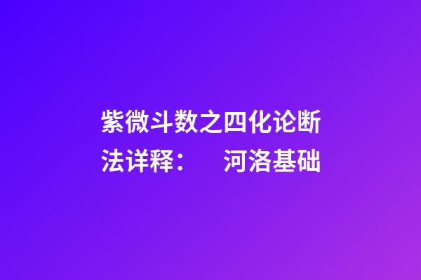 紫微斗数之四化论断法详释：　河洛基础